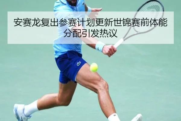 安赛龙复出参赛计划更新世锦赛前体能分配引发热议