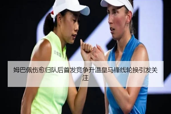 姆巴佩伤愈归队后首发竞争升温皇马锋线轮换引发关注