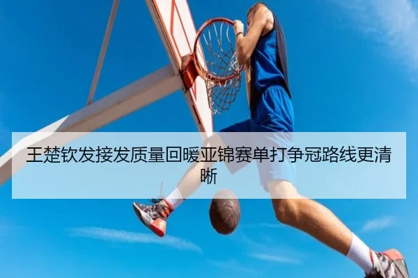 王楚钦发接发质量回暖亚锦赛单打争冠路线更清晰